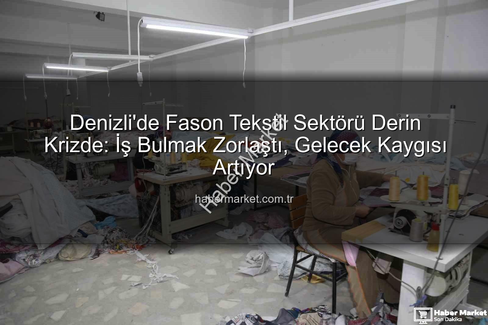 fason tekstil sektörü - Denizli'de Fason Tekstil Sektörü Derin Krizde: İş Bulmak Zorlaştı, Gelecek Kaygısı Artıyor