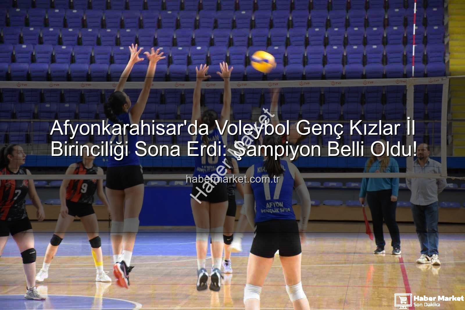 Genç Kızlar Voleybol - Afyonkarahisar'da Voleybol Genç Kızlar İl Birinciliği Sona Erdi: Şampiyon Belli Oldu!