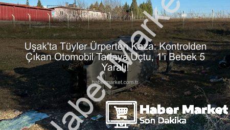 Uşak’ta Tüyler Ürperten Kaza: Kontrolden Çıkan Otomobil Tarlaya Uçtu, 1’i Bebek 5 Yaralı!