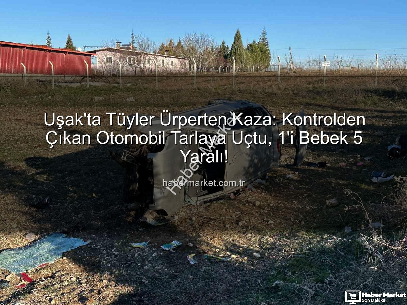 Uşak otomobil kaza - Uşak'ta Tüyler Ürperten Kaza: Kontrolden Çıkan Otomobil Tarlaya Uçtu, 1'i Bebek 5 Yaralı!