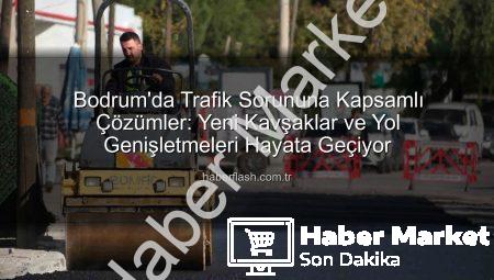 Bodrum Trafiğine Nefes Aldıracak Dev Projeler Hayata Geçiyor: Kavşak Düzenlemeleri ve Yol Genişletme Çalışmaları Tam Gaz Devam Ediyor