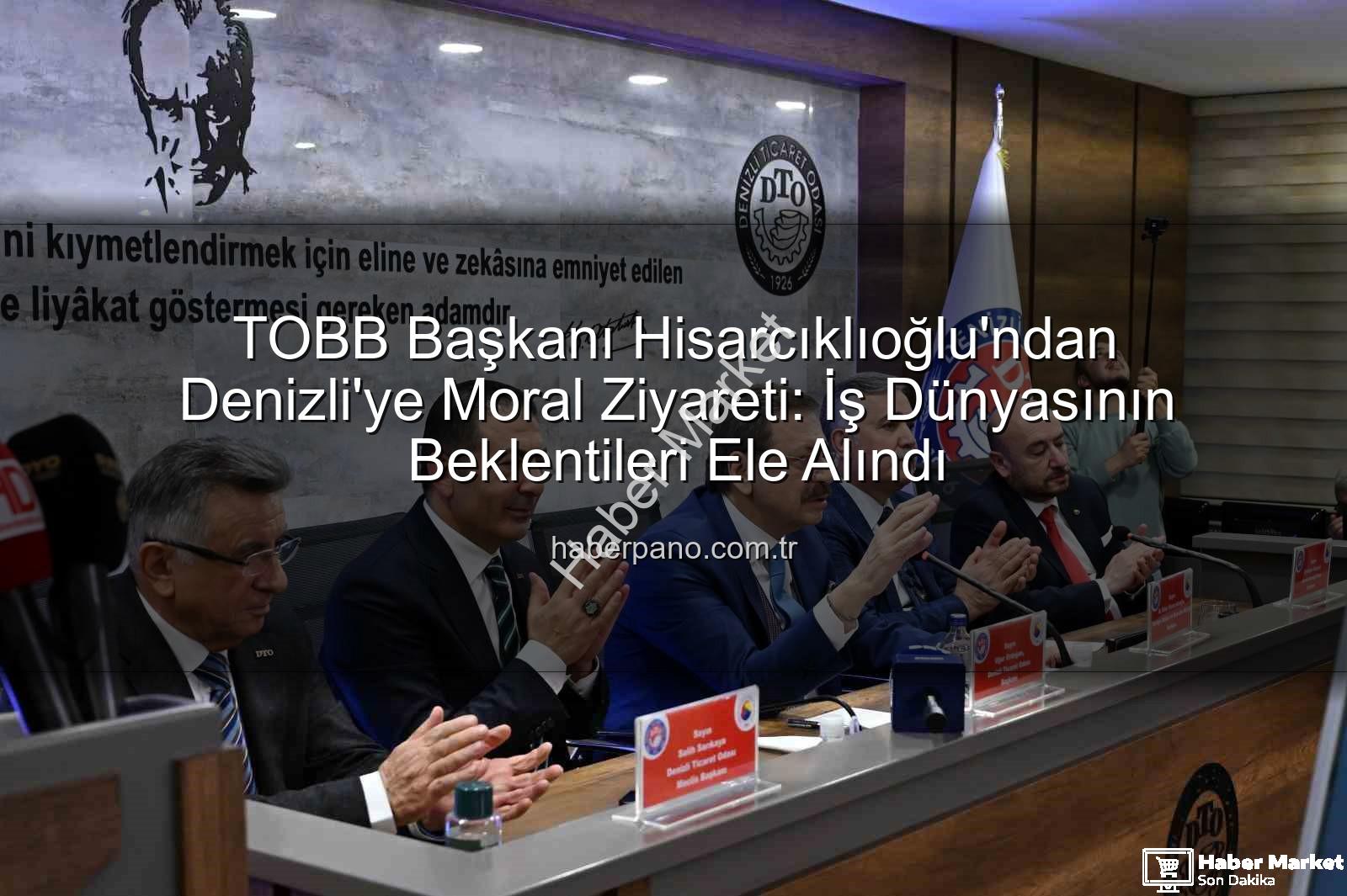 TOBB Başkanı Hisarcıklıoğlu - TOBB Başkanı Hisarcıklıoğlu Denizli'de: İş Dünyasına Moral ve Güç Kaynağı Oldu