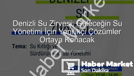 Denizli Su Zirvesi: Geleceğin Su Yönetimi İçin Yenilikçi Çözümler Ortaya Konacak