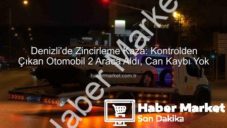 Denizli’de Zincirleme Kaza: Kontrolden Çıkan Otomobil 2 Araca Aldı, Can Kaybı Yok