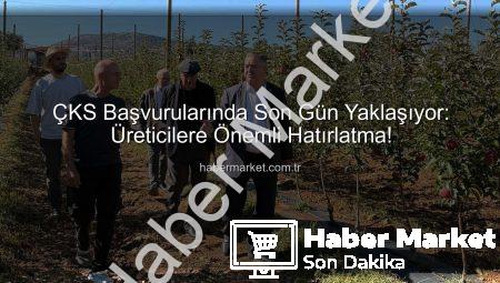 ÇKS Başvurularında Son Gün Yaklaşıyor: Üreticilere Önemli Hatırlatma!