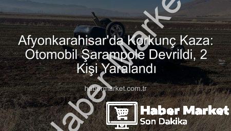 Afyonkarahisar’da Korkunç Kaza: Otomobil Şarampole Devrildi, 2 Kişi Yaralandı