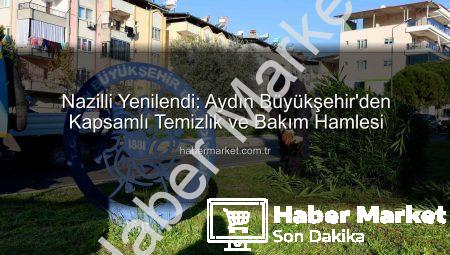 Nazilli Yenilendi: Aydın Büyükşehir’den Kapsamlı Temizlik ve Bakım Hamlesi