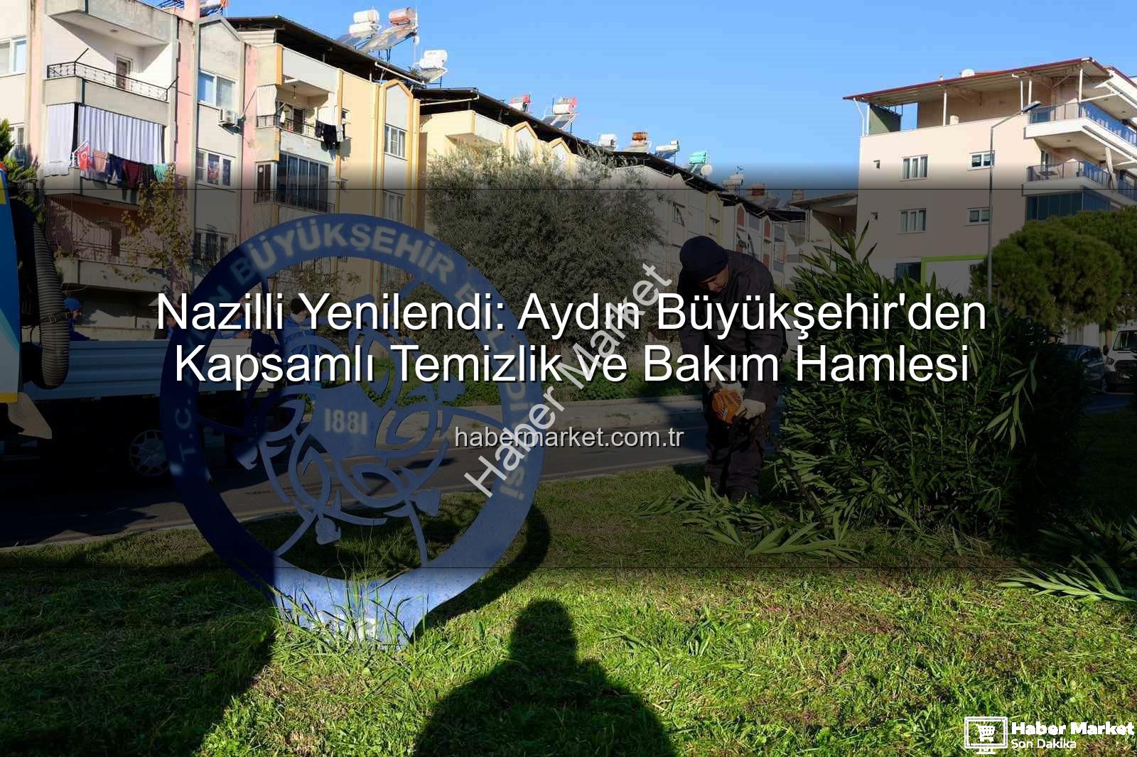 Nazilli temizlik bakım - Nazilli Yenilendi: Aydın Büyükşehir'den Kapsamlı Temizlik ve Bakım Hamlesi