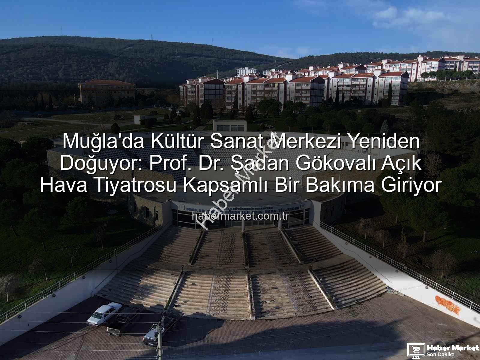 Şadan Gökovalı Açık Hava Tiyatrosu - Muğla'da Kültür Sanat Merkezi Yeniden Doğuyor: Prof. Dr. Şadan Gökovalı Açık Hava Tiyatrosu Kapsamlı Bir Bakıma Giriyor