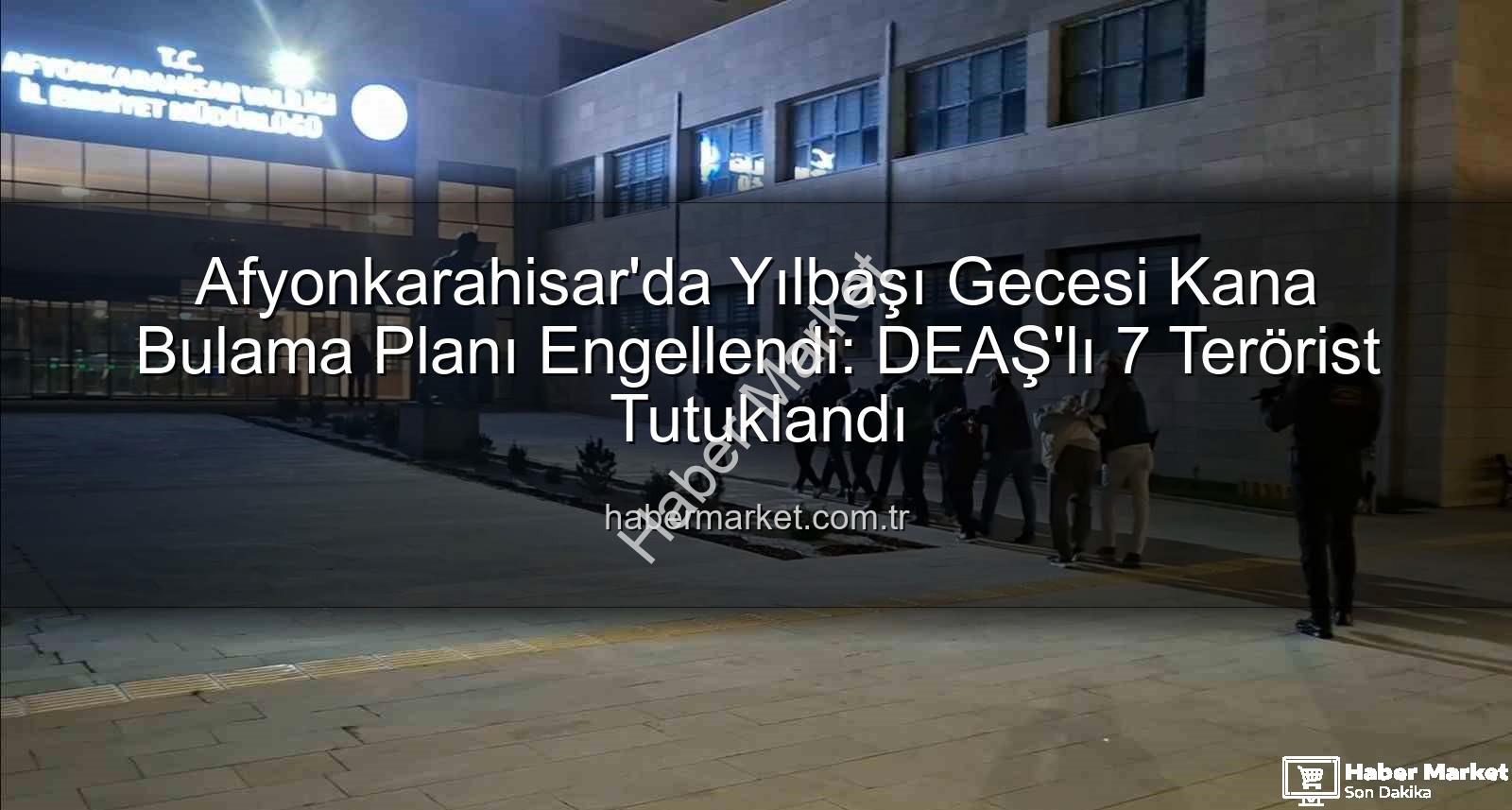 DEAŞ yılbaşı eylemi - Afyonkarahisar'da Yılbaşı Gecesi Kana Bulama Planı Engellendi: DEAŞ'lı 7 Terörist Tutuklandı