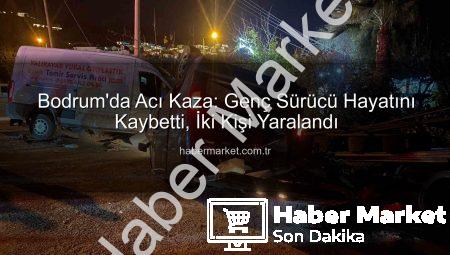 Bodrum’da Acı Kaza: Genç Sürücü Hayatını Kaybetti, İki Kişi Yaralandı