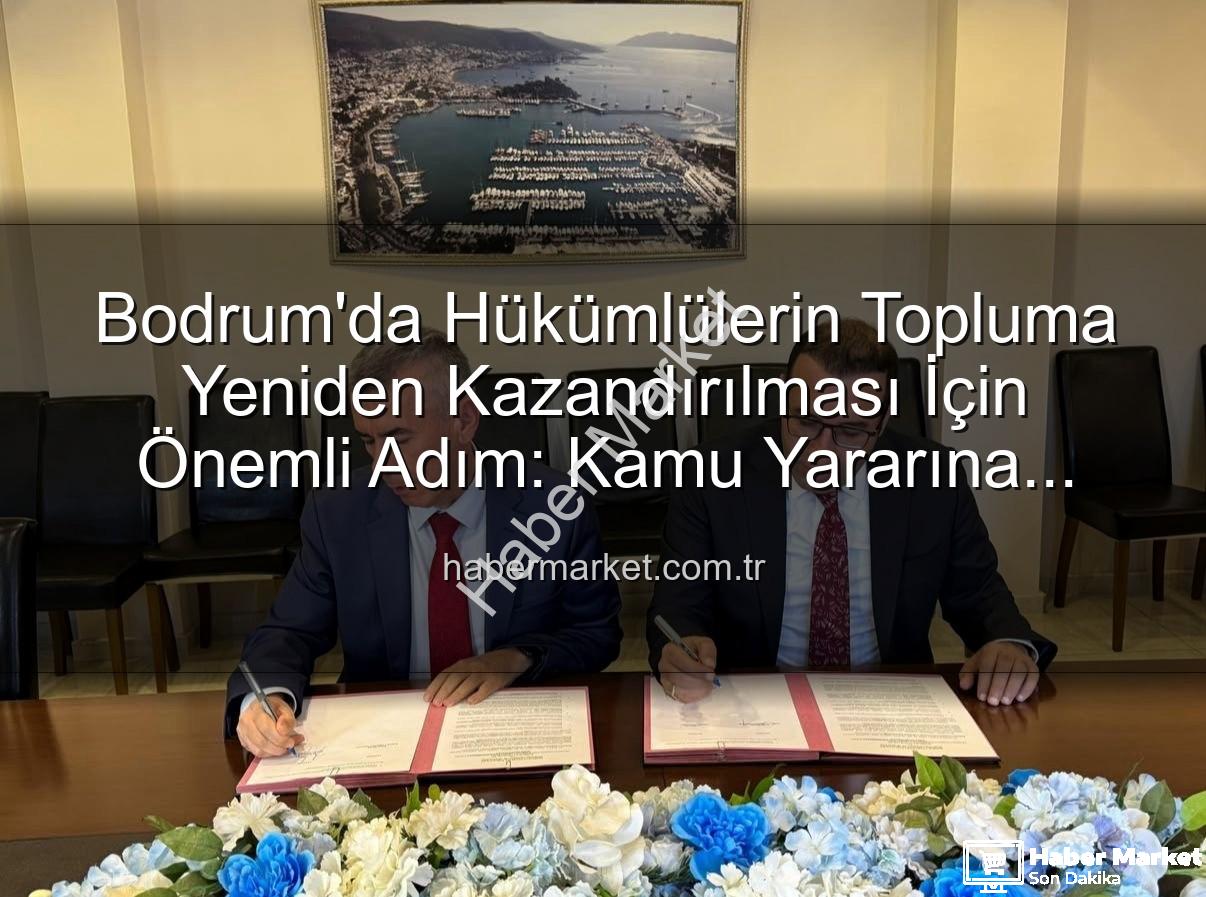 kamu yararına ücretsiz çalışma - Bodrum'da Hükümlülerin Topluma Yeniden Kazandırılması İçin Önemli Adım: Kamu Yararına Ücretsiz Çalışma Protokolü İmzalandı
