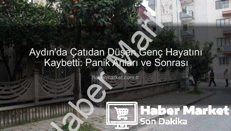 Aydın’da Çatıdan Düşen Genç Hayatını Kaybetti: Panik Anları ve Sonrası